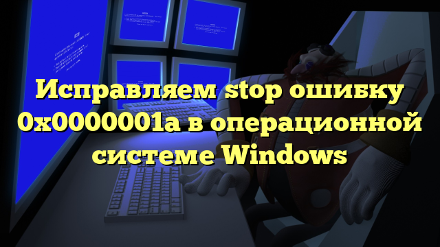 Исправляем stop ошибку 0x0000001a в операционной системе Windows