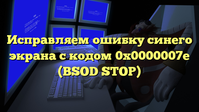 Исправляем ошибку синего экрана с кодом 0x0000007e (BSOD STOP)