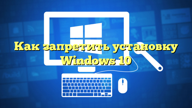 Как запретить установку Windows 10