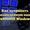 Как исправить непредвиденную ошибку 0x8000ffff Windows