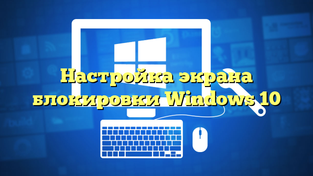 Настройка экрана блокировки Windows 10