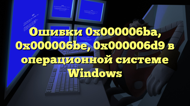 Ошибки 0x000006ba, 0x000006be, 0x000006d9 в операционной системе Windows