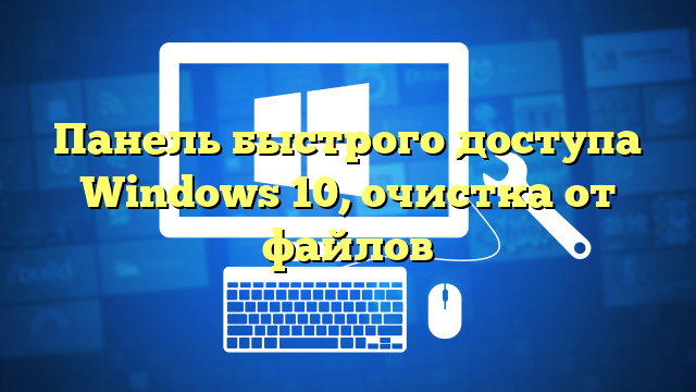 Панель быстрого доступа Windows 10, очистка от файлов